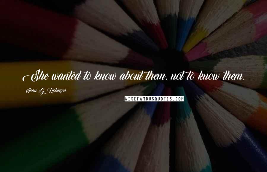 Joan G. Robinson Quotes: She wanted to know about them, not to know them.