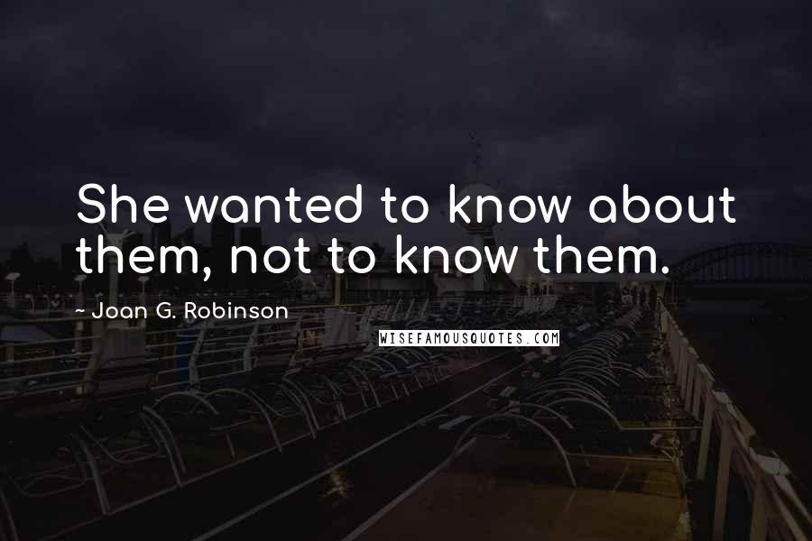 Joan G. Robinson Quotes: She wanted to know about them, not to know them.