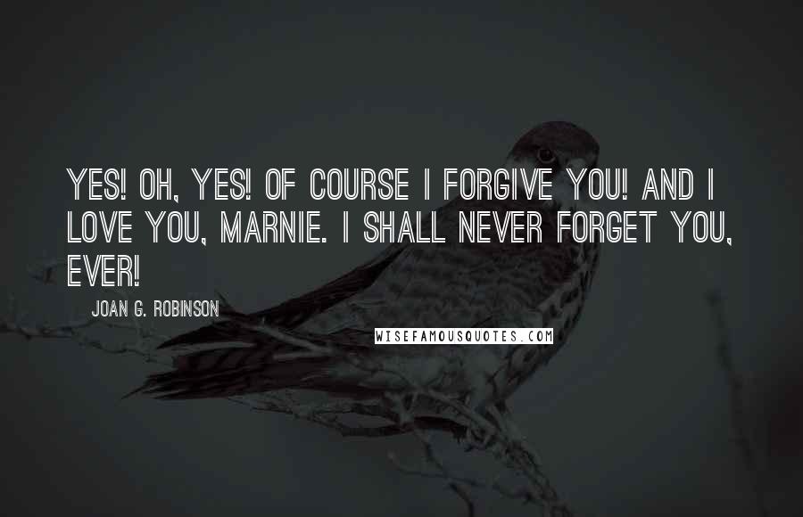 Joan G. Robinson Quotes: Yes! Oh, yes! Of course I forgive you! And I love you, Marnie. I shall never forget you, ever!