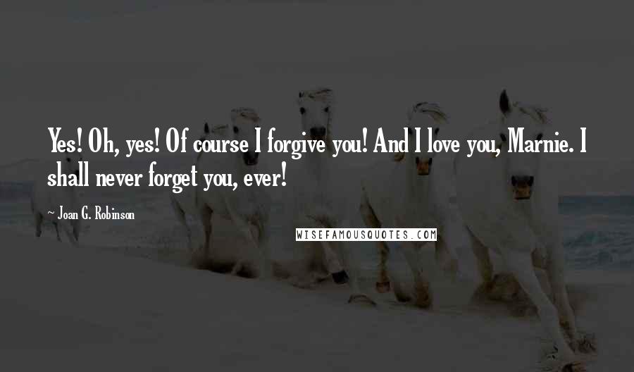 Joan G. Robinson Quotes: Yes! Oh, yes! Of course I forgive you! And I love you, Marnie. I shall never forget you, ever!