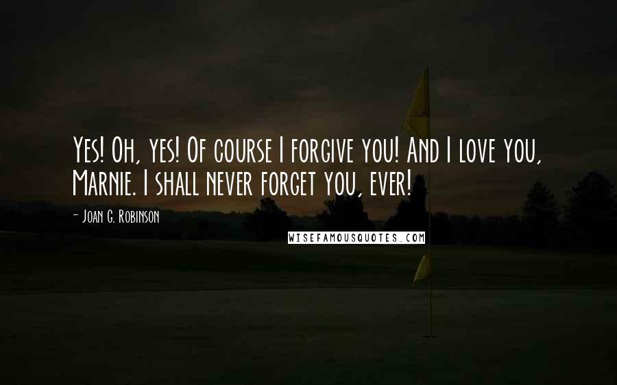 Joan G. Robinson Quotes: Yes! Oh, yes! Of course I forgive you! And I love you, Marnie. I shall never forget you, ever!