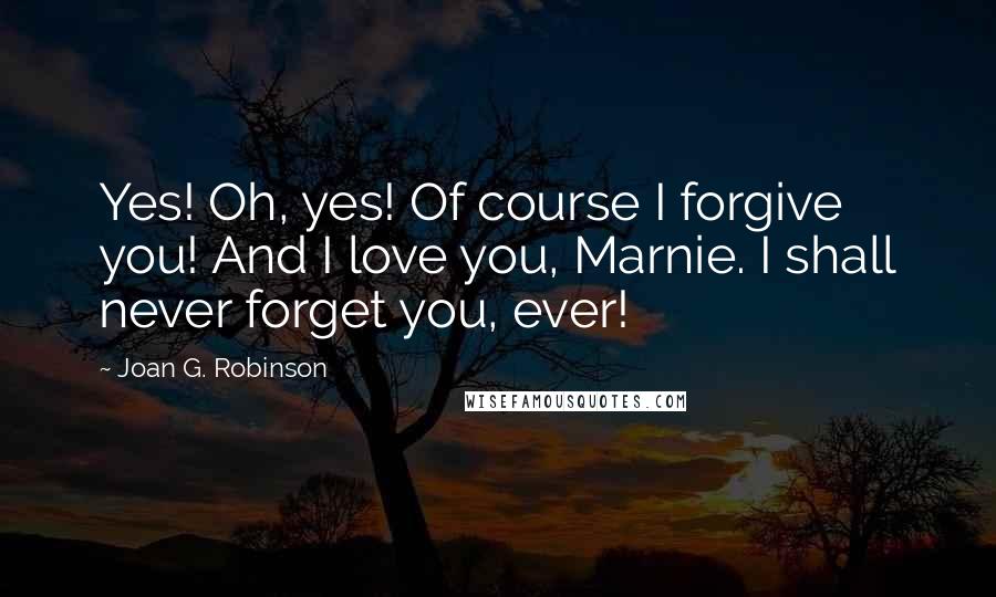 Joan G. Robinson Quotes: Yes! Oh, yes! Of course I forgive you! And I love you, Marnie. I shall never forget you, ever!