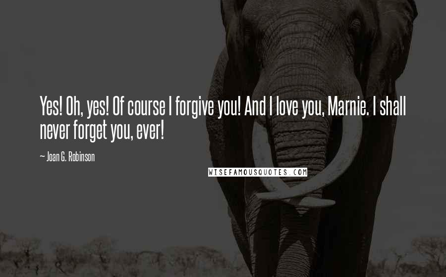 Joan G. Robinson Quotes: Yes! Oh, yes! Of course I forgive you! And I love you, Marnie. I shall never forget you, ever!