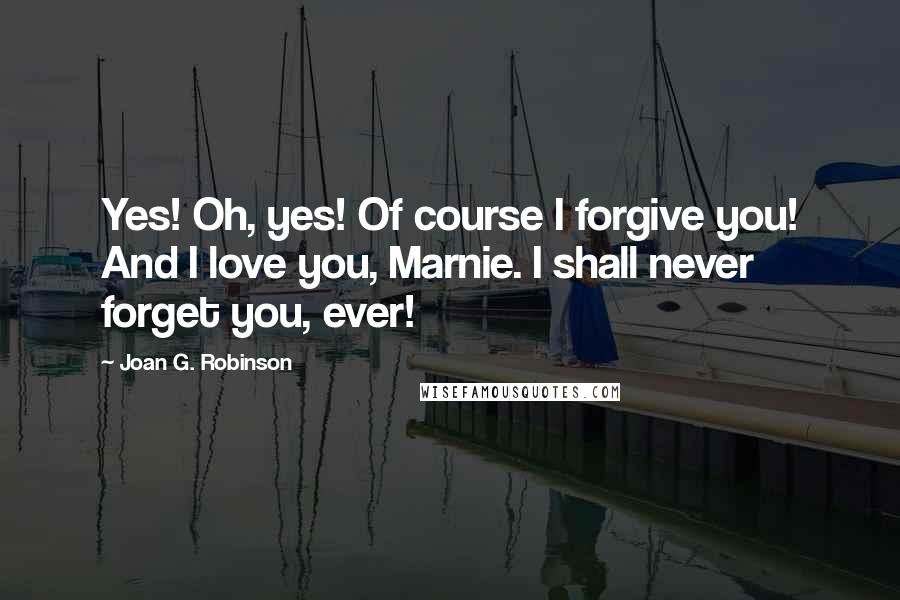 Joan G. Robinson Quotes: Yes! Oh, yes! Of course I forgive you! And I love you, Marnie. I shall never forget you, ever!