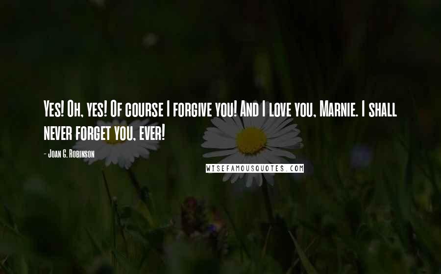 Joan G. Robinson Quotes: Yes! Oh, yes! Of course I forgive you! And I love you, Marnie. I shall never forget you, ever!