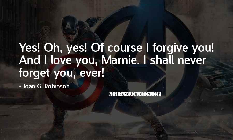 Joan G. Robinson Quotes: Yes! Oh, yes! Of course I forgive you! And I love you, Marnie. I shall never forget you, ever!
