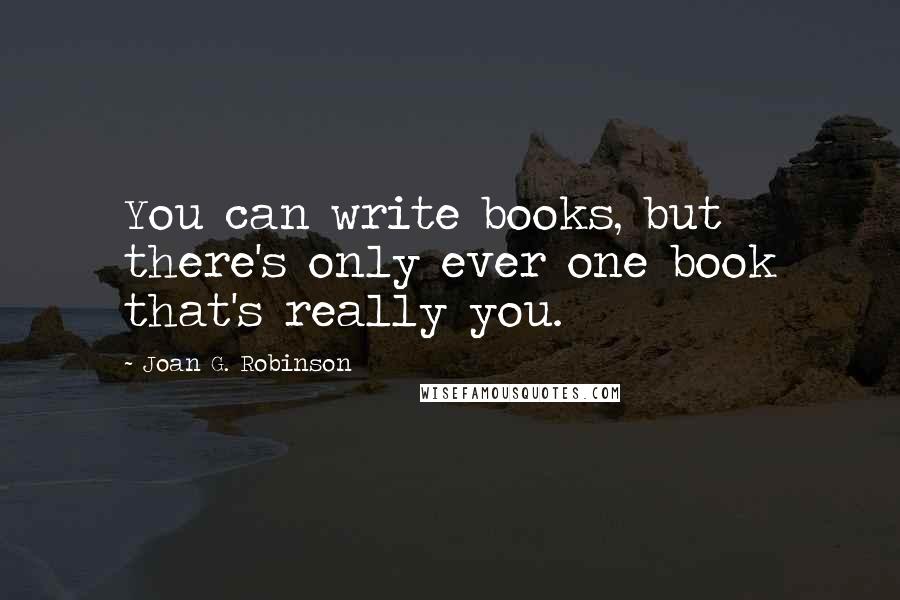 Joan G. Robinson Quotes: You can write books, but there's only ever one book that's really you.