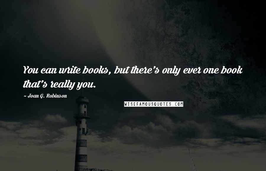 Joan G. Robinson Quotes: You can write books, but there's only ever one book that's really you.