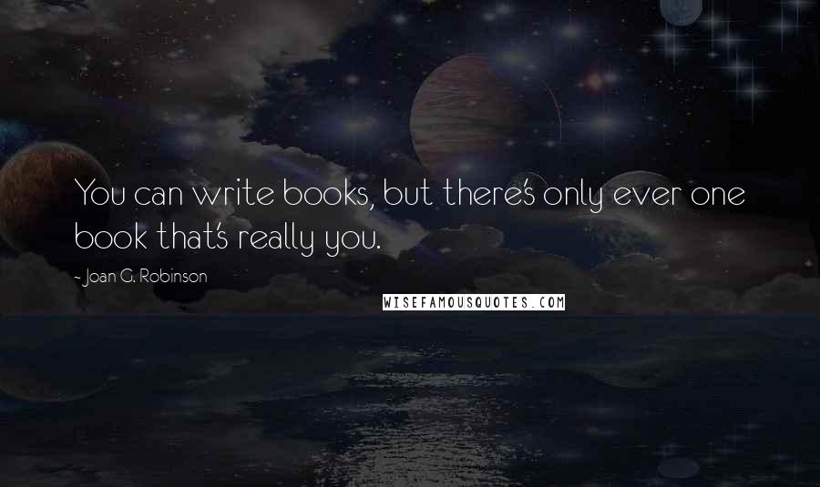 Joan G. Robinson Quotes: You can write books, but there's only ever one book that's really you.