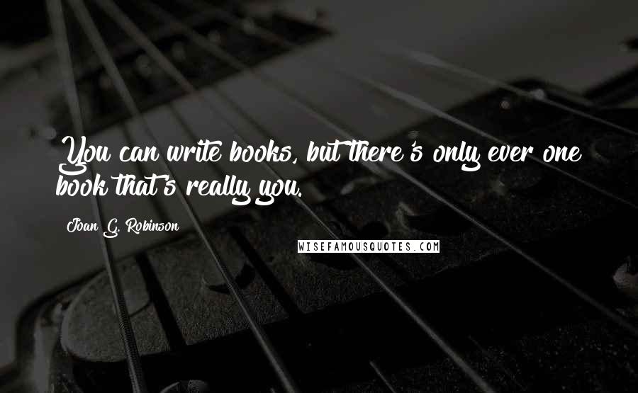 Joan G. Robinson Quotes: You can write books, but there's only ever one book that's really you.