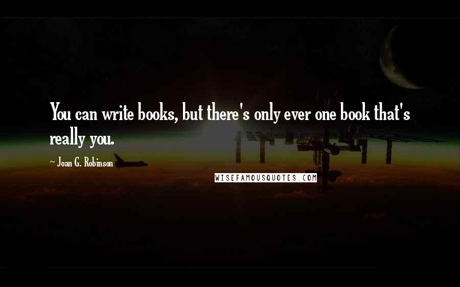 Joan G. Robinson Quotes: You can write books, but there's only ever one book that's really you.