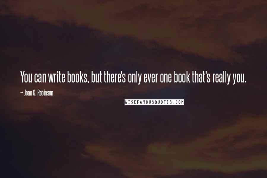 Joan G. Robinson Quotes: You can write books, but there's only ever one book that's really you.