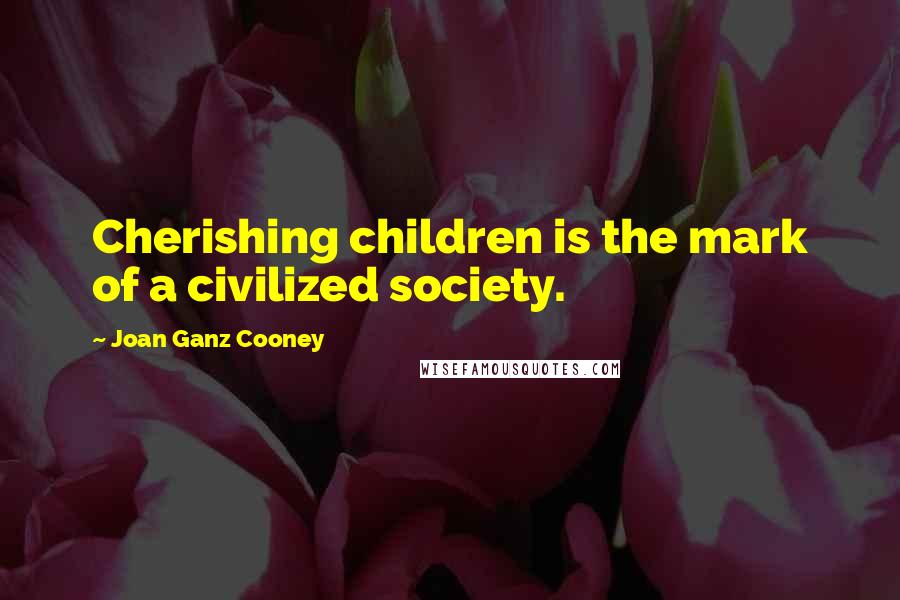 Joan Ganz Cooney Quotes: Cherishing children is the mark of a civilized society.