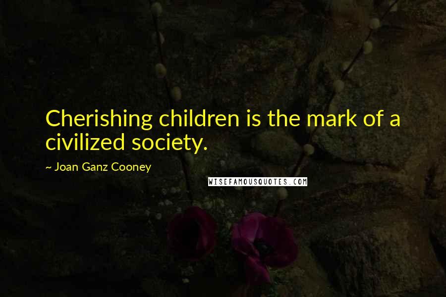 Joan Ganz Cooney Quotes: Cherishing children is the mark of a civilized society.