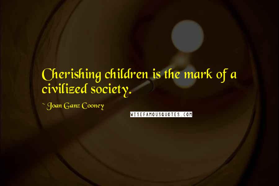 Joan Ganz Cooney Quotes: Cherishing children is the mark of a civilized society.