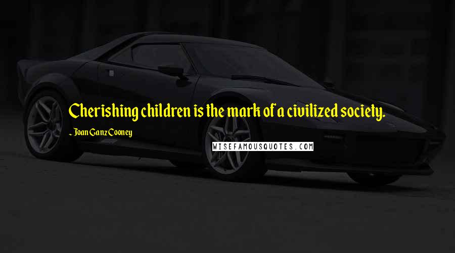 Joan Ganz Cooney Quotes: Cherishing children is the mark of a civilized society.