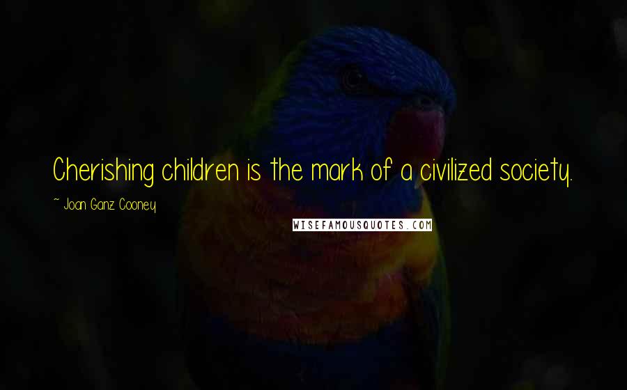 Joan Ganz Cooney Quotes: Cherishing children is the mark of a civilized society.