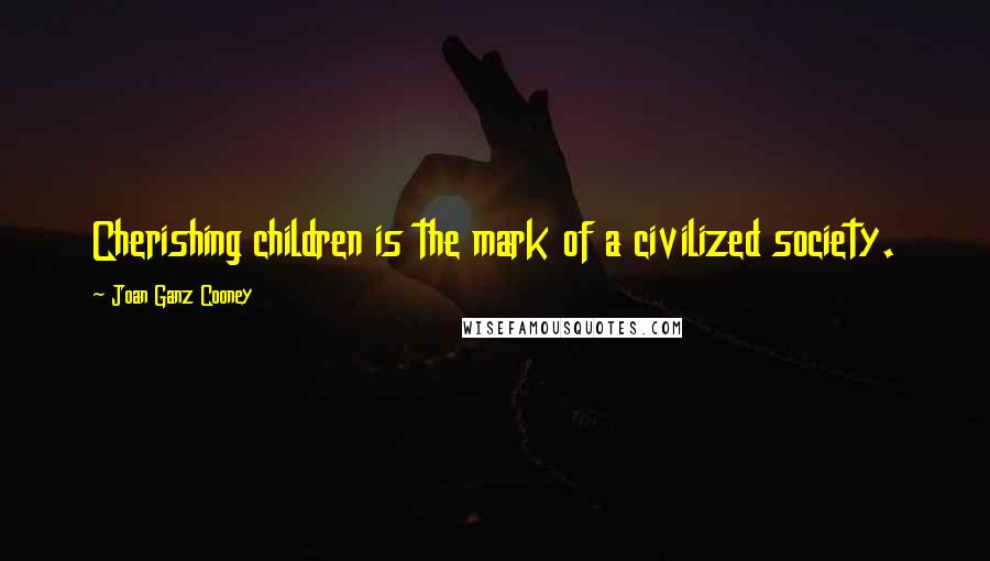 Joan Ganz Cooney Quotes: Cherishing children is the mark of a civilized society.