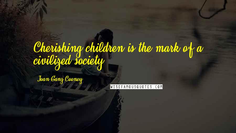 Joan Ganz Cooney Quotes: Cherishing children is the mark of a civilized society.