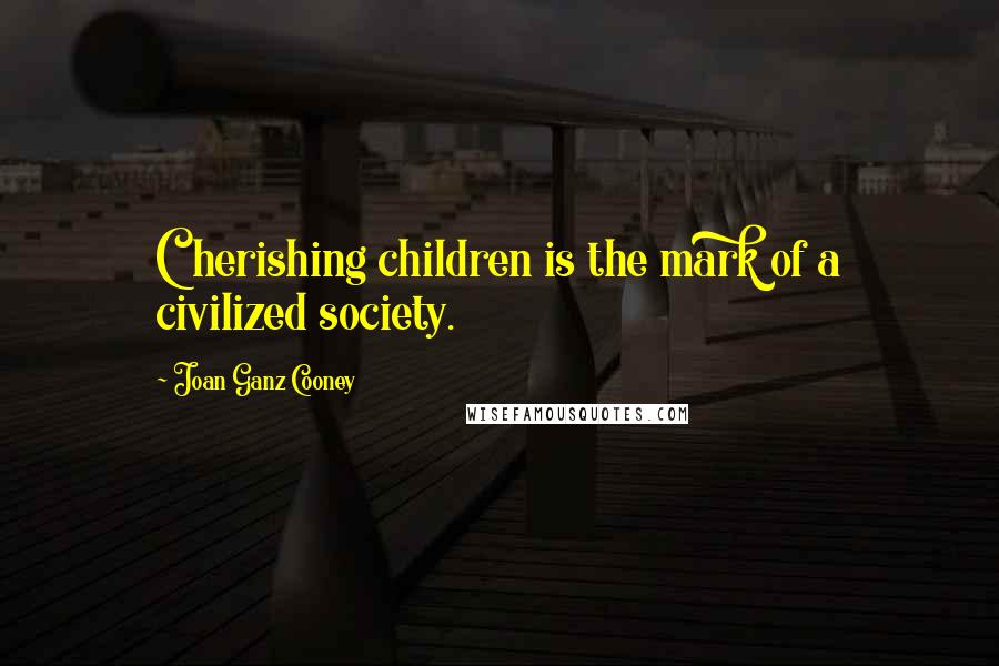 Joan Ganz Cooney Quotes: Cherishing children is the mark of a civilized society.