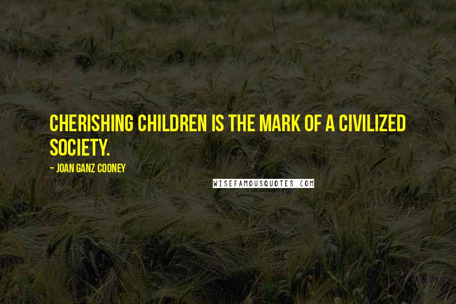 Joan Ganz Cooney Quotes: Cherishing children is the mark of a civilized society.