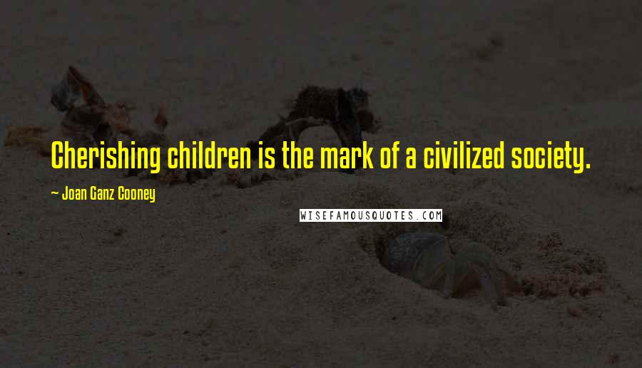 Joan Ganz Cooney Quotes: Cherishing children is the mark of a civilized society.