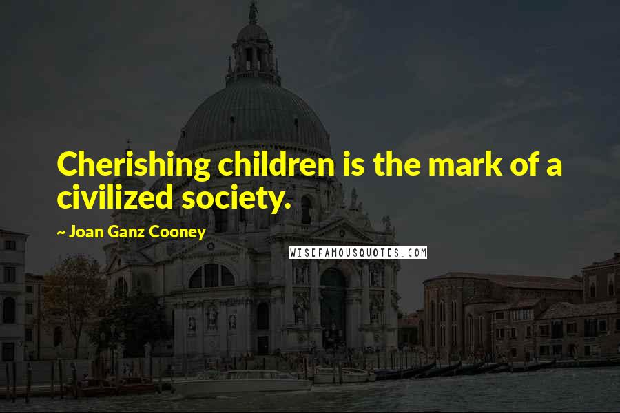 Joan Ganz Cooney Quotes: Cherishing children is the mark of a civilized society.