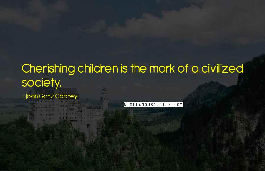 Joan Ganz Cooney Quotes: Cherishing children is the mark of a civilized society.