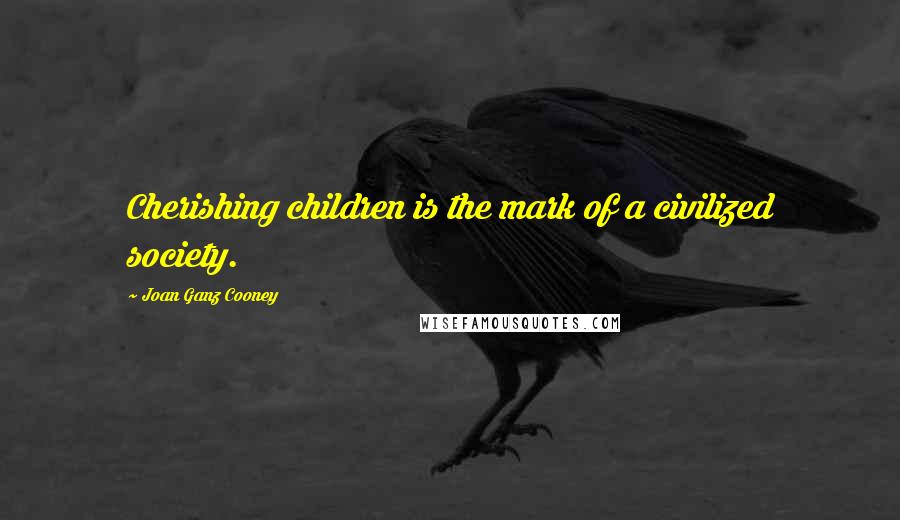 Joan Ganz Cooney Quotes: Cherishing children is the mark of a civilized society.