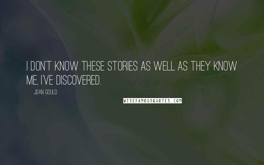 Joan Gould Quotes: I don't know these stories as well as they know me, I've discovered.