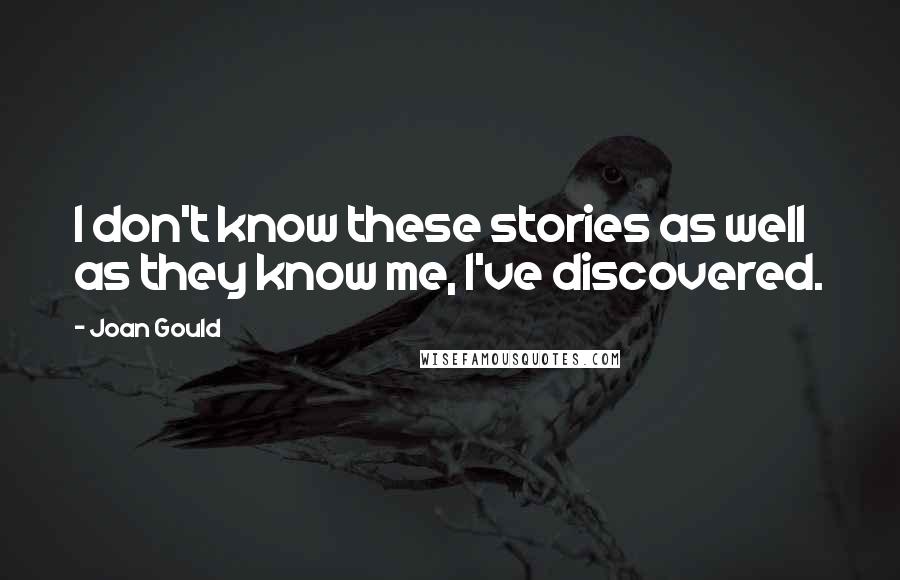 Joan Gould Quotes: I don't know these stories as well as they know me, I've discovered.