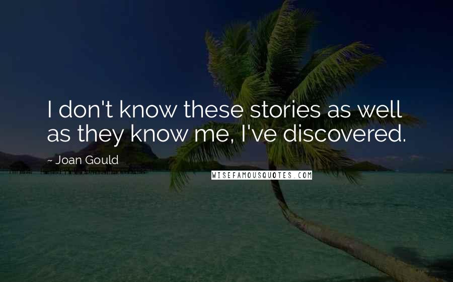 Joan Gould Quotes: I don't know these stories as well as they know me, I've discovered.