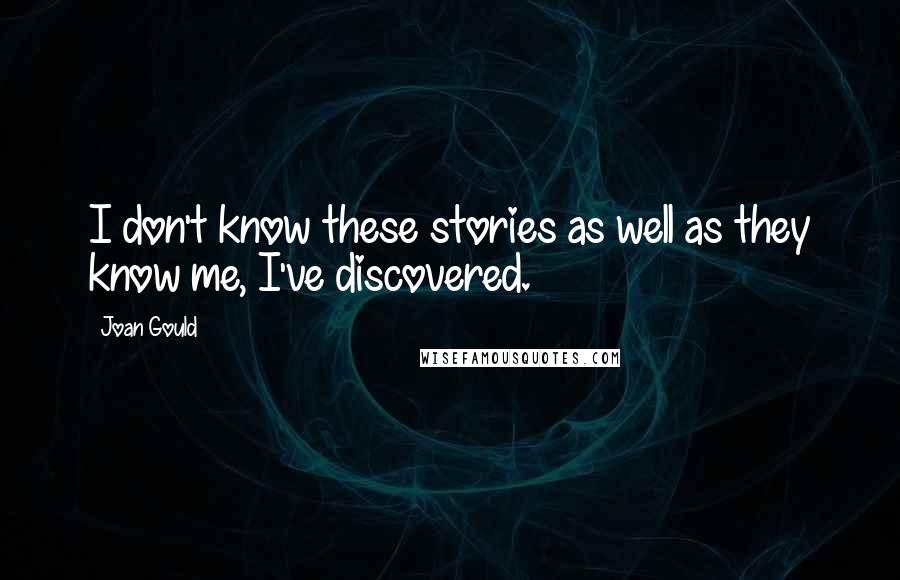 Joan Gould Quotes: I don't know these stories as well as they know me, I've discovered.