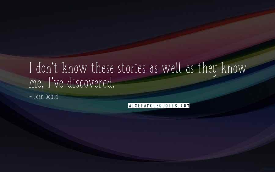 Joan Gould Quotes: I don't know these stories as well as they know me, I've discovered.