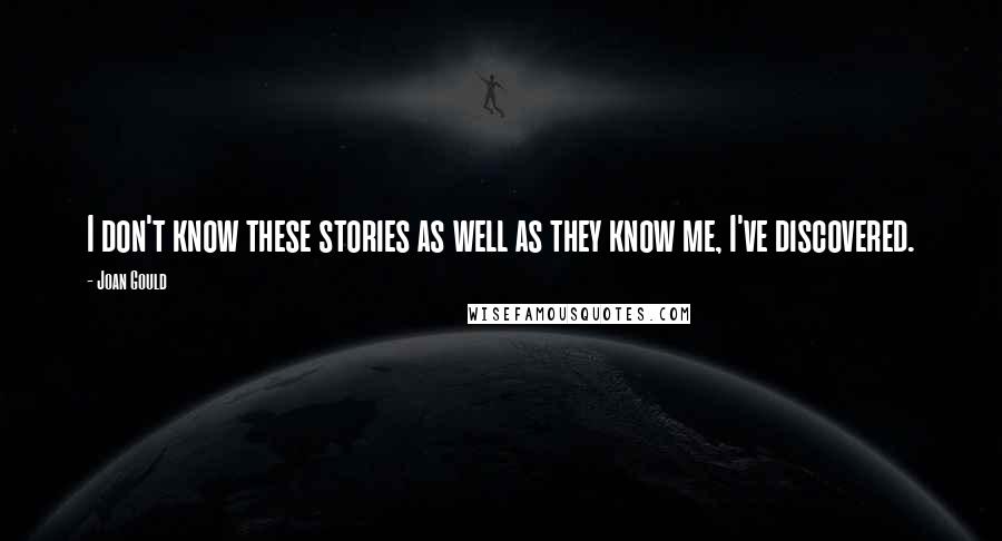 Joan Gould Quotes: I don't know these stories as well as they know me, I've discovered.