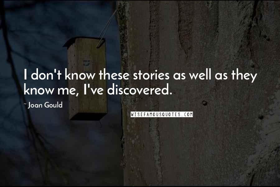 Joan Gould Quotes: I don't know these stories as well as they know me, I've discovered.