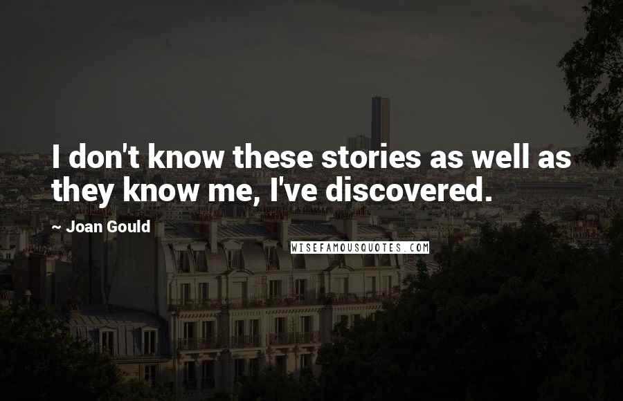 Joan Gould Quotes: I don't know these stories as well as they know me, I've discovered.