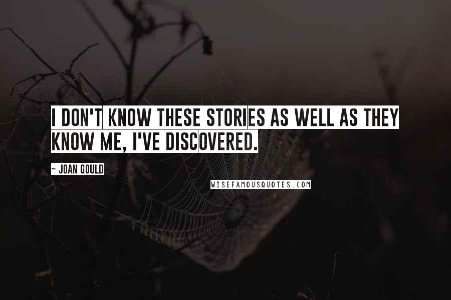 Joan Gould Quotes: I don't know these stories as well as they know me, I've discovered.