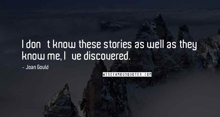 Joan Gould Quotes: I don't know these stories as well as they know me, I've discovered.