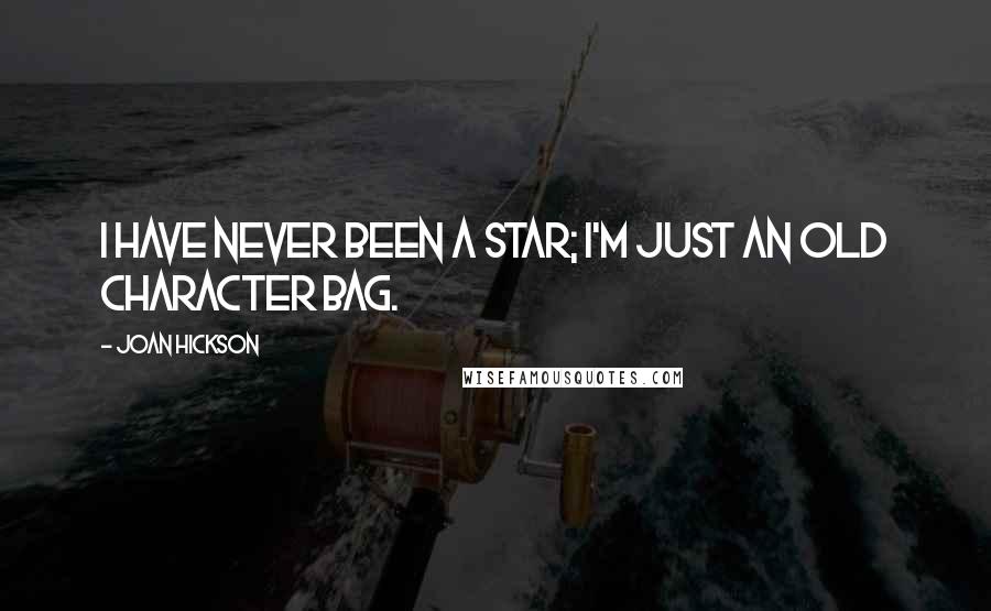 Joan Hickson Quotes: I have never been a star; I'm just an old character bag.