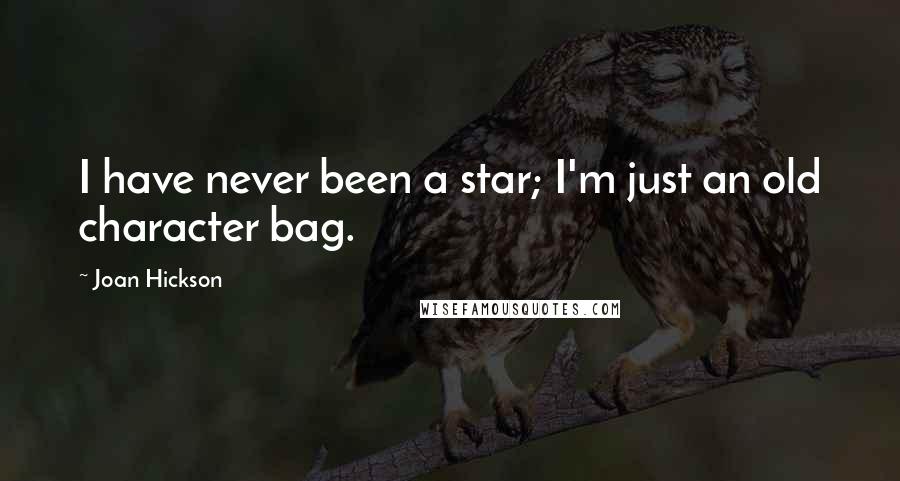 Joan Hickson Quotes: I have never been a star; I'm just an old character bag.