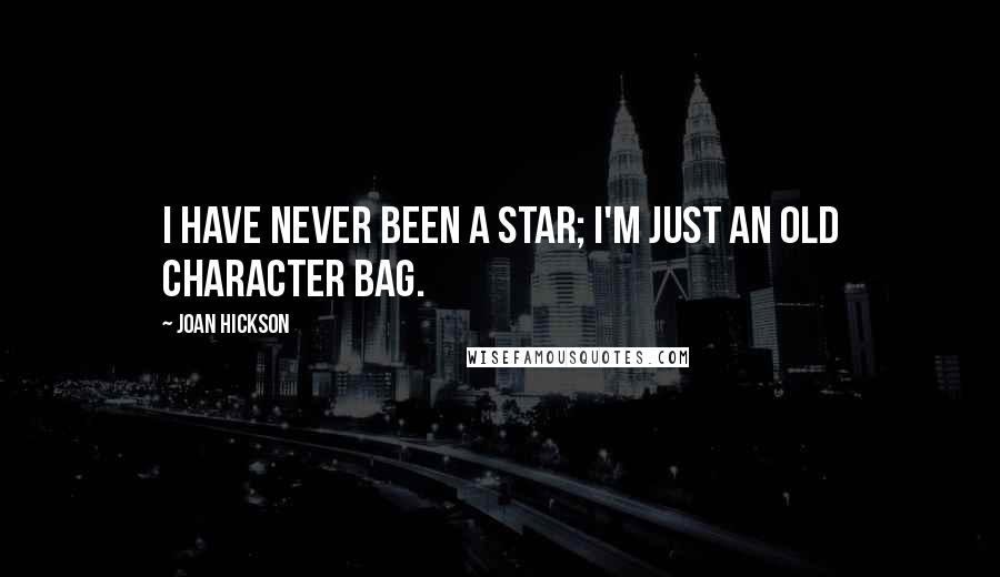 Joan Hickson Quotes: I have never been a star; I'm just an old character bag.