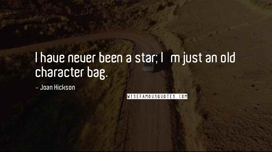 Joan Hickson Quotes: I have never been a star; I'm just an old character bag.