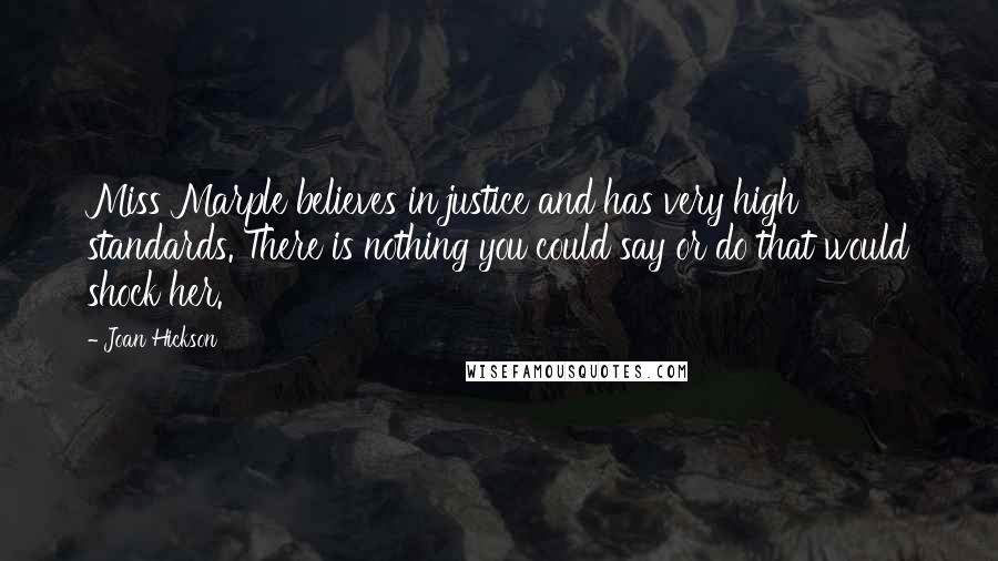 Joan Hickson Quotes: Miss Marple believes in justice and has very high standards. There is nothing you could say or do that would shock her.