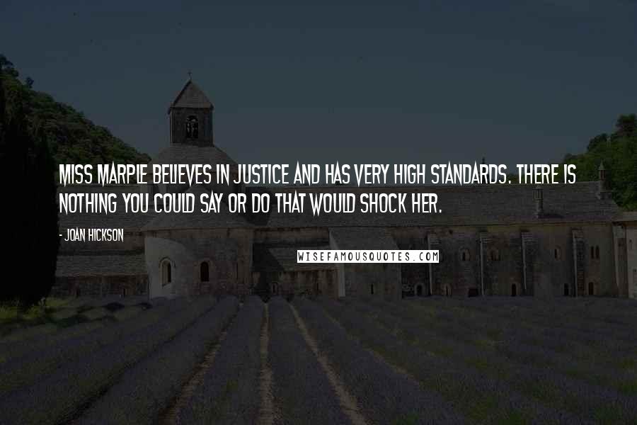 Joan Hickson Quotes: Miss Marple believes in justice and has very high standards. There is nothing you could say or do that would shock her.