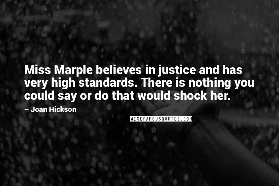 Joan Hickson Quotes: Miss Marple believes in justice and has very high standards. There is nothing you could say or do that would shock her.