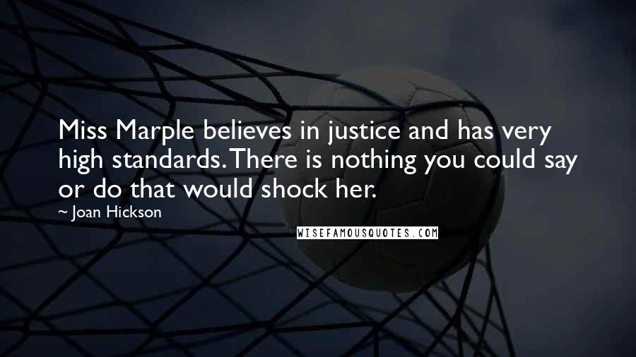 Joan Hickson Quotes: Miss Marple believes in justice and has very high standards. There is nothing you could say or do that would shock her.