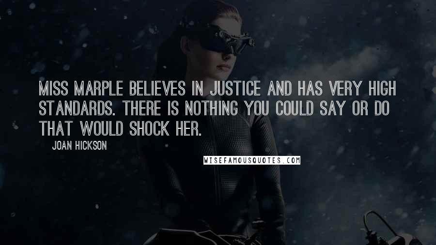 Joan Hickson Quotes: Miss Marple believes in justice and has very high standards. There is nothing you could say or do that would shock her.