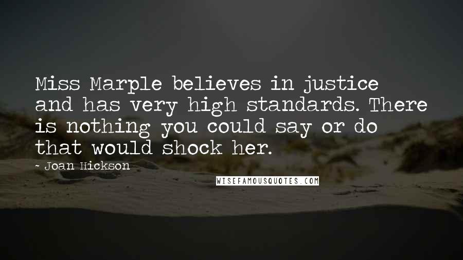 Joan Hickson Quotes: Miss Marple believes in justice and has very high standards. There is nothing you could say or do that would shock her.