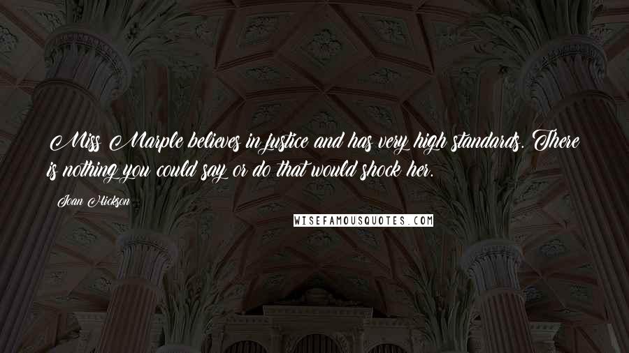 Joan Hickson Quotes: Miss Marple believes in justice and has very high standards. There is nothing you could say or do that would shock her.
